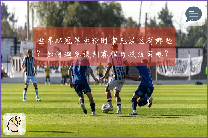 世界杯冠军竞猜时常见误区有哪些？如何避免误判赛程与投注策略？