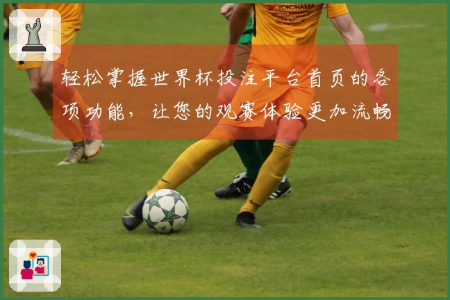 轻松掌握世界杯投注平台首页的各项功能，让您的观赛体验更加流畅精彩
