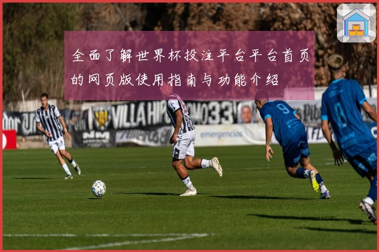 全面了解世界杯投注平台平台首页的网页版使用指南与功能介绍