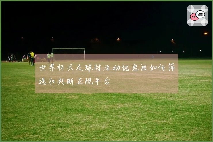 世界杯买足球时活动优惠该如何筛选和判断正规平台