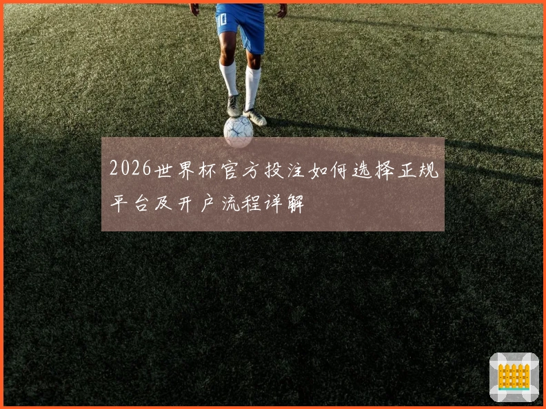 2026世界杯官方投注如何选择正规平台及开户流程详解