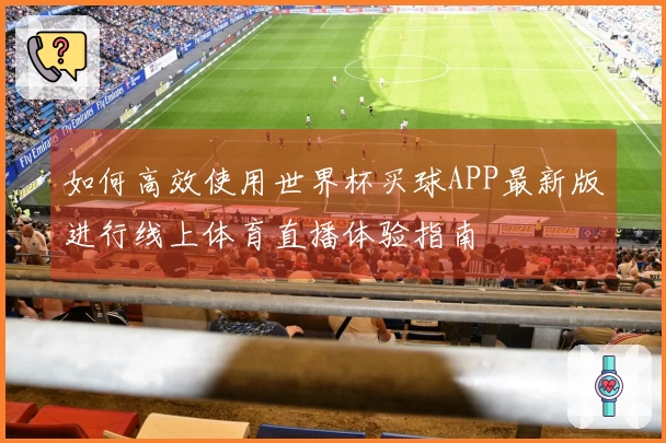 如何高效使用世界杯买球APP最新版进行线上体育直播体验指南