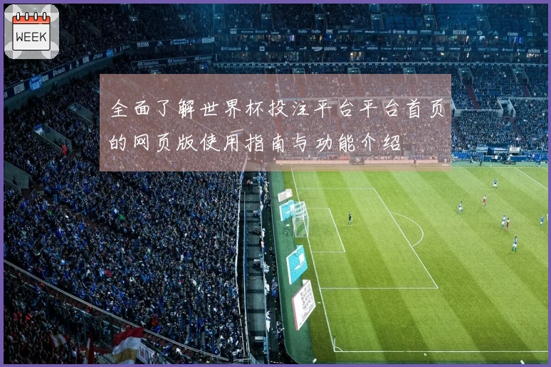 全面了解世界杯投注平台平台首页的网页版使用指南与功能介绍