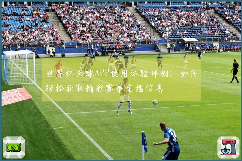 世界杯买球APP使用体验评测：如何轻松获取精彩赛事直播信息
