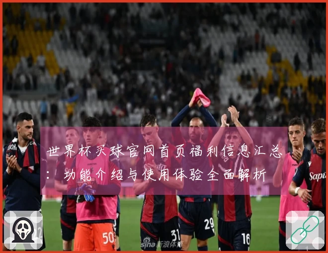 世界杯买球官网首页福利信息汇总：功能介绍与使用体验全面解析