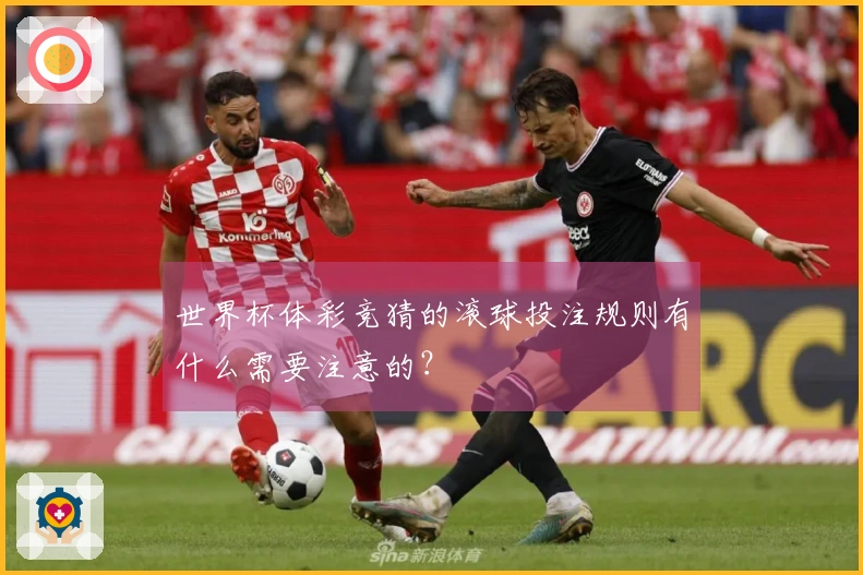 世界杯体彩竞猜的滚球投注规则有什么需要注意的？