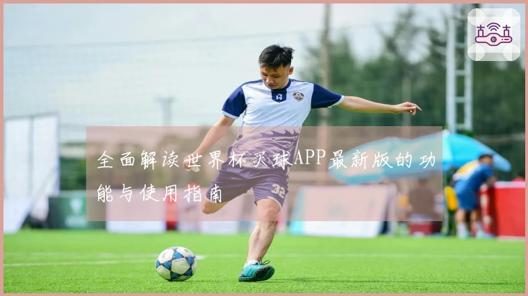全面解读世界杯买球APP最新版的功能与使用指南