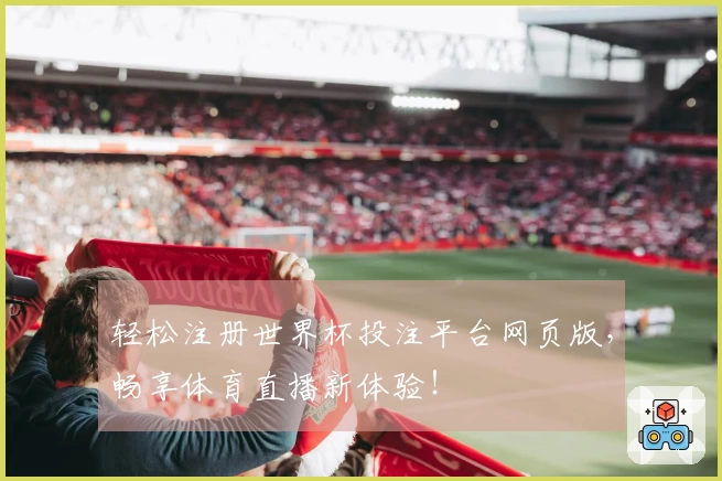 轻松注册世界杯投注平台网页版，畅享体育直播新体验！