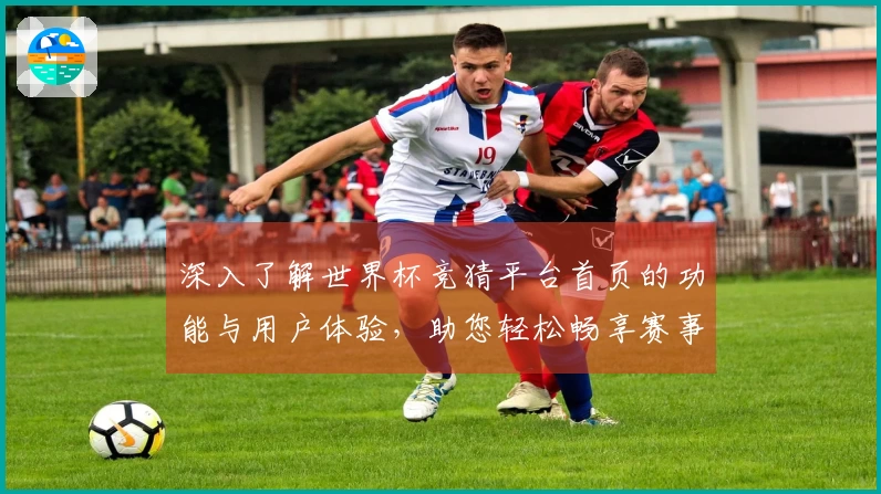 深入了解世界杯竞猜平台首页的功能与用户体验，助您轻松畅享赛事盛宴