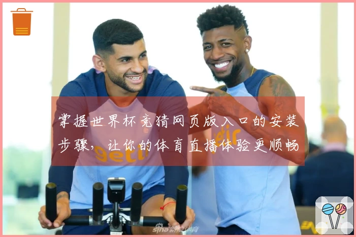 掌握世界杯竞猜网页版入口的安装步骤，让你的体育直播体验更顺畅