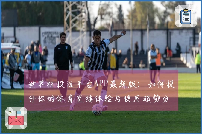 世界杯投注平台APP最新版：如何提升你的体育直播体验与使用趋势分析