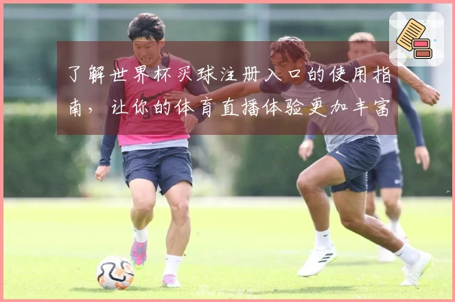了解世界杯买球注册入口的使用指南，让你的体育直播体验更加丰富