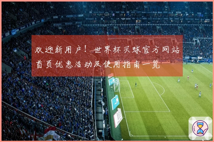 欢迎新用户！世界杯买球官方网站首页优惠活动及使用指南一览