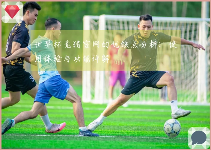 世界杯竞猜官网的优缺点分析：使用体验与功能详解