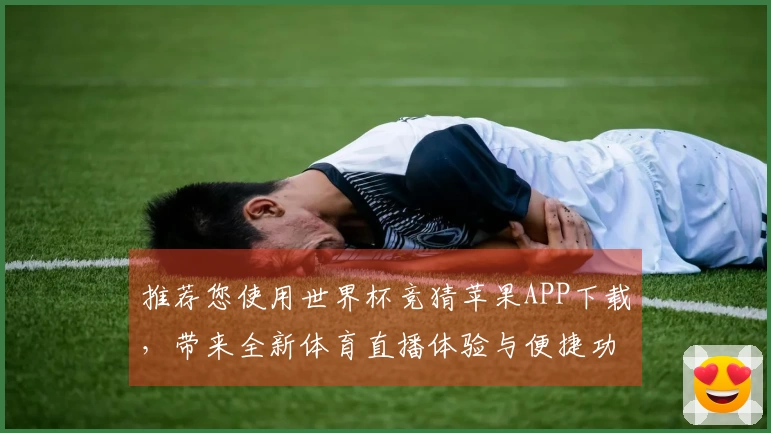 推荐您使用世界杯竞猜苹果APP下载，带来全新体育直播体验与便捷功能介绍