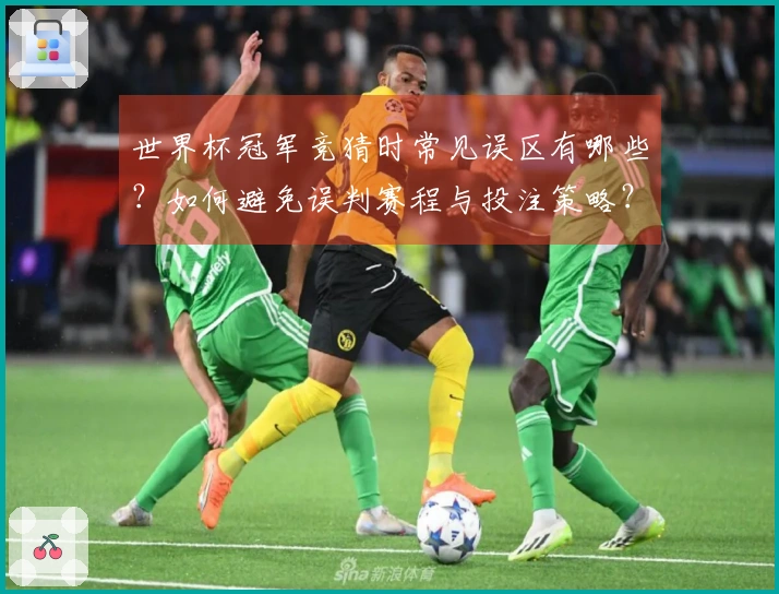世界杯冠军竞猜时常见误区有哪些？如何避免误判赛程与投注策略？