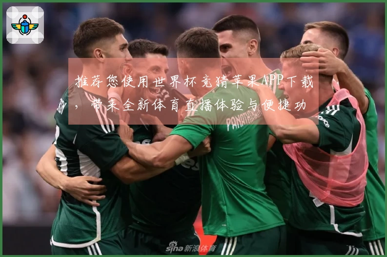 推荐您使用世界杯竞猜苹果APP下载，带来全新体育直播体验与便捷功能介绍