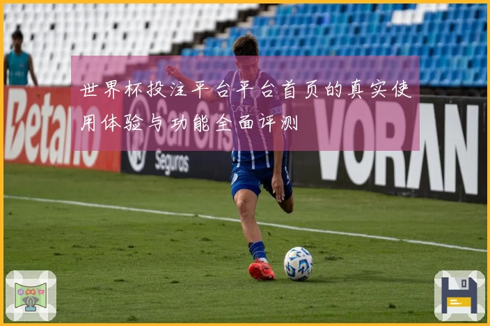 世界杯投注平台平台首页的真实使用体验与功能全面评测